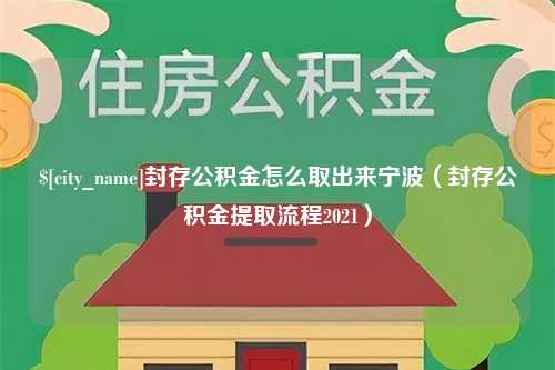 天门封存公积金怎么取出来宁波（封存公积金提取流程2021）