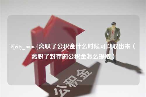 天门离职了公积金什么时候可以取出来（离职了封存的公积金怎么提取）