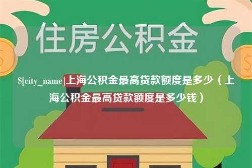 天门上海公积金最高贷款额度是多少（上海公积金最高贷款额度是多少钱）